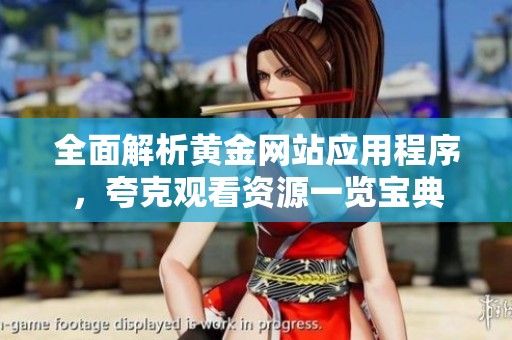 全面解析黃金網(wǎng)站應(yīng)用程序，夸克觀看資源一覽寶典