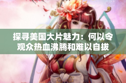 探尋美國大片魅力：何以令觀眾熱血沸騰和難以自拔