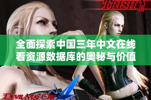 全面探索中國三年中文在線看資源數(shù)據(jù)庫的奧秘與價值
