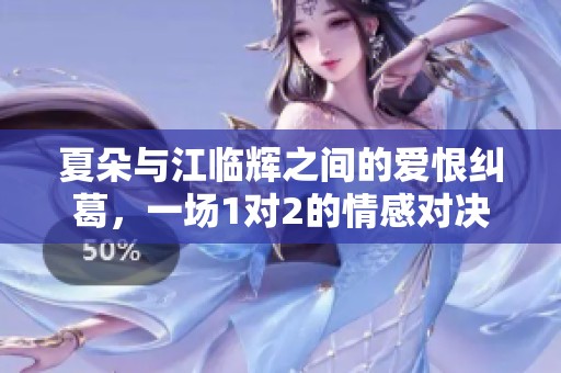 夏朵與江臨輝之間的愛(ài)恨糾葛，一場(chǎng)1對(duì)2的情感對(duì)決
