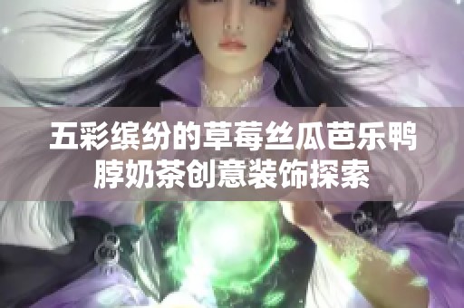 五彩繽紛的草莓絲瓜芭樂鴨脖奶茶創(chuàng)意裝飾探索
