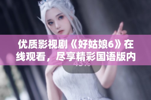 優(yōu)質(zhì)影視劇《好姑娘6》在線觀看，盡享精彩國語版內(nèi)容