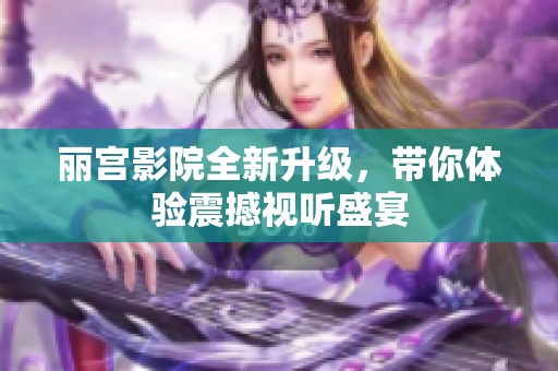 麗宮影院全新升級，帶你體驗震撼視聽盛宴