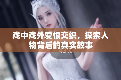戲中戲外愛恨交織，探索人物背后的真實(shí)故事