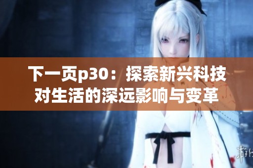 下一頁(yè)p30：探索新興科技對(duì)生活的深遠(yuǎn)影響與變革