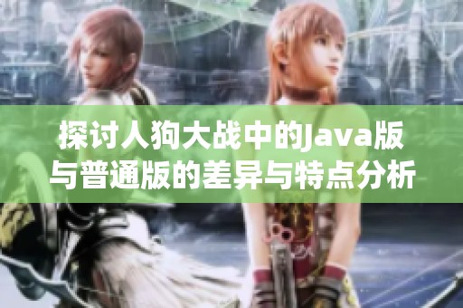 探討人狗大戰(zhàn)中的Java版與普通版的差異與特點分析