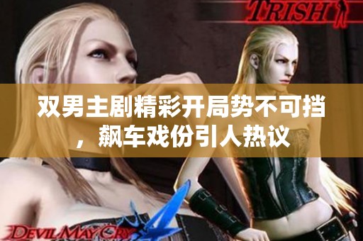 雙男主劇精彩開局勢(shì)不可擋<div   id=