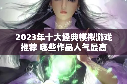 2023年十大經(jīng)典模擬游戲推薦 哪些作品人氣最高