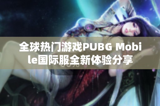 全球熱門游戲PUBG Mobile國際服全新體驗分享