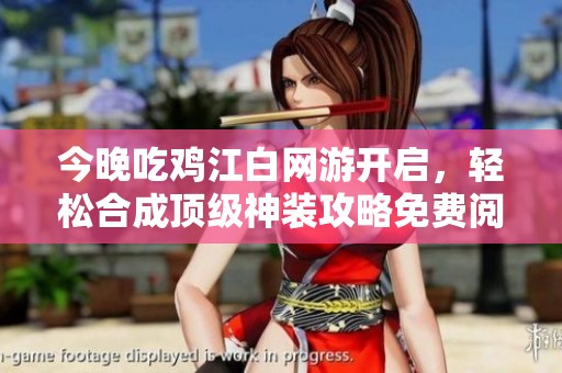 今晚吃雞江白網(wǎng)游開啟，輕松合成頂級(jí)神裝攻略免費(fèi)閱讀