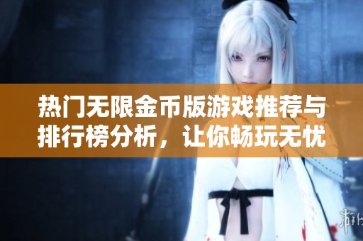熱門無限金幣版游戲推薦與排行榜分析，讓你暢玩無憂