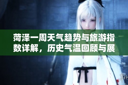 菏澤一周天氣趨勢與旅游指數(shù)詳解<div id=