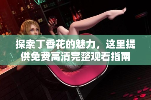 探索丁香花的魅力，這里提供免費(fèi)高清完整觀看指南