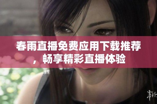 春雨直播免費應(yīng)用下載推薦，暢享精彩直播體驗