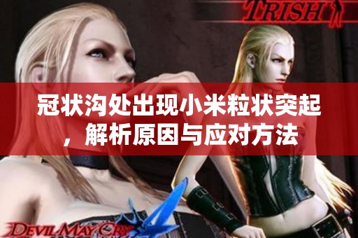 冠狀溝處出現(xiàn)小米粒狀突起，解析原因與應(yīng)對(duì)方法
