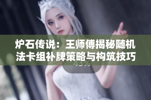 爐石傳說：王師傅揭秘隨機法卡組補牌策略與構(gòu)筑技巧