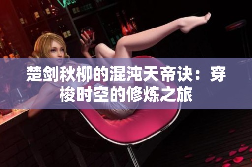 楚劍秋柳的混沌天帝訣：穿梭時空的修煉之旅