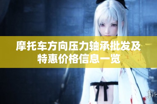 摩托車方向壓力軸承批發(fā)及特惠價格信息一覽