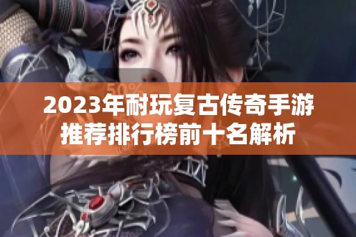 2023年耐玩復(fù)古傳奇手游推薦排行榜前十名解析