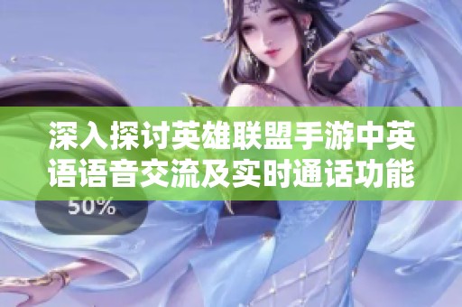 深入探討英雄聯(lián)盟手游中英語語音交流及實(shí)時(shí)通話功能的支持情況