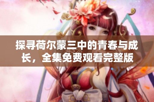 探尋荷爾蒙三中的青春與成長(zhǎng)<div   id=