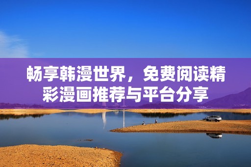 暢享韓漫世界，免費(fèi)閱讀精彩漫畫推薦與平臺(tái)分享