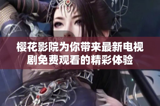 櫻花影院為你帶來最新電視劇免費觀看的精彩體驗