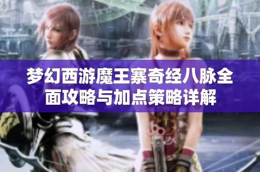 夢(mèng)幻西游魔王寨奇經(jīng)八脈全面攻略與加點(diǎn)策略詳解