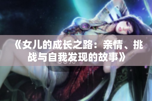 《女兒的成長之路：親情<div   id=