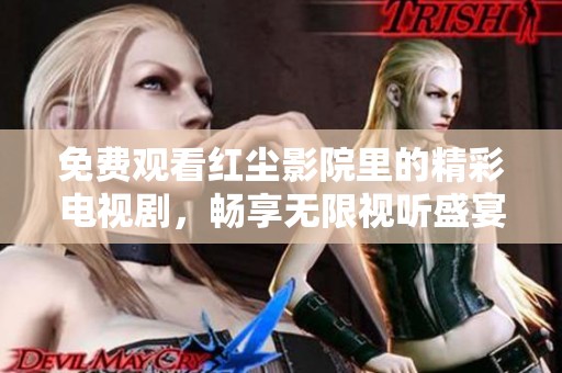 免費觀看紅塵影院里的精彩電視劇<div   id=