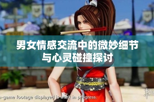 男女情感交流中的微妙細(xì)節(jié)與心靈碰撞探討