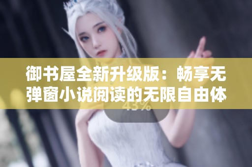 御書屋全新升級版：暢享無彈窗小說閱讀的無限自由體驗(yàn)
