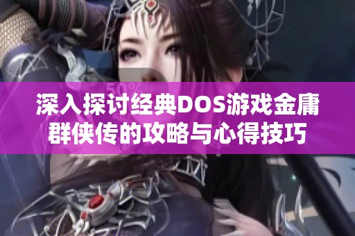 深入探討經(jīng)典DOS游戲金庸群俠傳的攻略與心得技巧