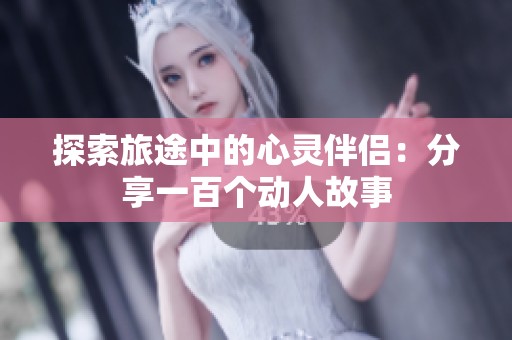 探索旅途中的心靈伴侶：分享一百個(gè)動(dòng)人故事