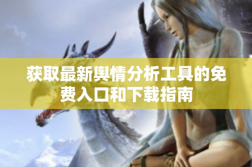 獲取最新輿情分析工具的免費入口和下載指南