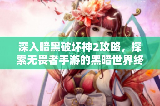 深入暗黑破壞神2攻略，探索無畏者手游的黑暗世界終極秘笈