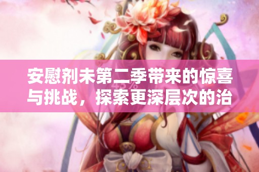 安慰劑未第二季帶來的驚喜與挑戰(zhàn)，探索更深層次的治療之道