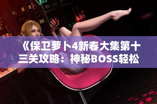《保衛(wèi)蘿卜4新春大集第十三關(guān)攻略：神秘BOSS輕松擊殺技巧》