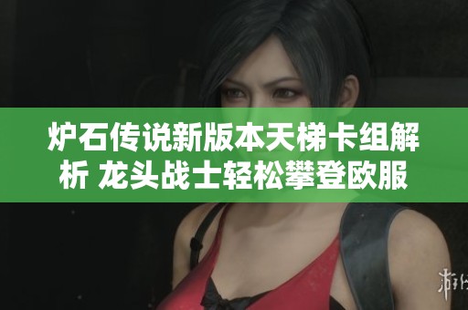 爐石傳說(shuō)新版本天梯卡組解析 龍頭戰(zhàn)士輕松攀登歐服排行榜