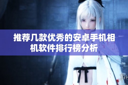 推薦幾款優(yōu)秀的安卓手機(jī)相機(jī)軟件排行榜分析