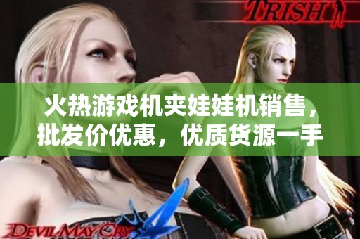 火熱游戲機夾娃娃機銷售，批發(fā)價優(yōu)惠，優(yōu)質(zhì)貨源一手掌握