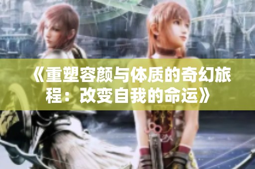 《重塑容顏與體質(zhì)的奇幻旅程：改變自我的命運》