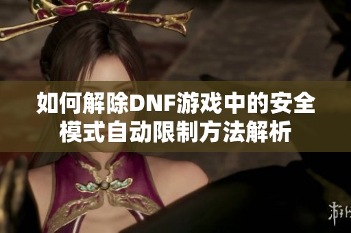 如何解除DNF游戲中的安全模式自動限制方法解析
