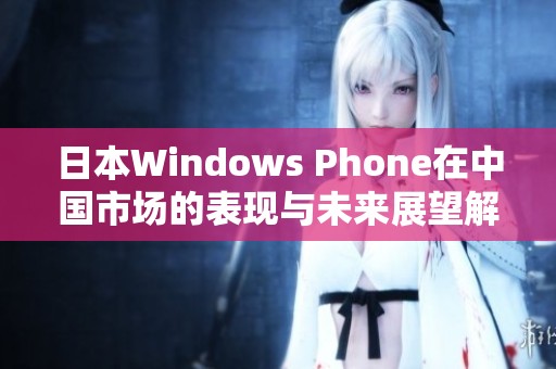 日本W(wǎng)indows Phone在中國(guó)市場(chǎng)的表現(xiàn)與未來(lái)展望解析