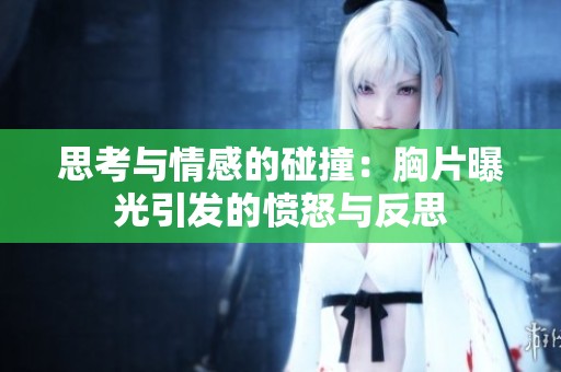 思考與情感的碰撞：胸片曝光引發(fā)的憤怒與反思