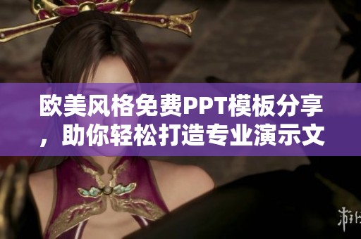歐美風(fēng)格免費(fèi)PPT模板分享，助你輕松打造專業(yè)演示文稿