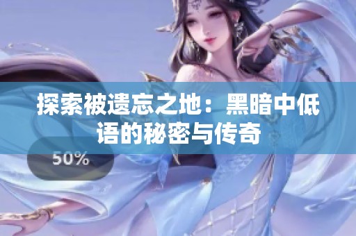 探索被遺忘之地：黑暗中低語的秘密與傳奇