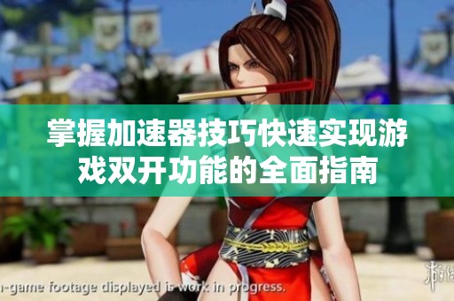 掌握加速器技巧快速實(shí)現(xiàn)游戲雙開(kāi)功能的全面指南