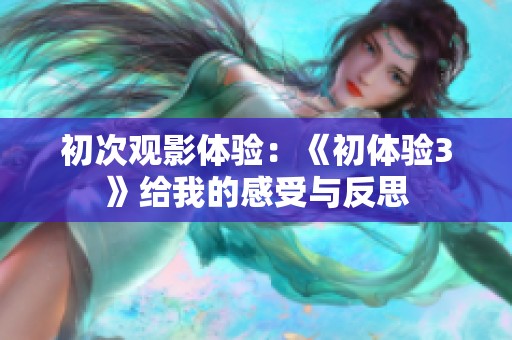 初次觀影體驗：《初體驗3》給我的感受與反思