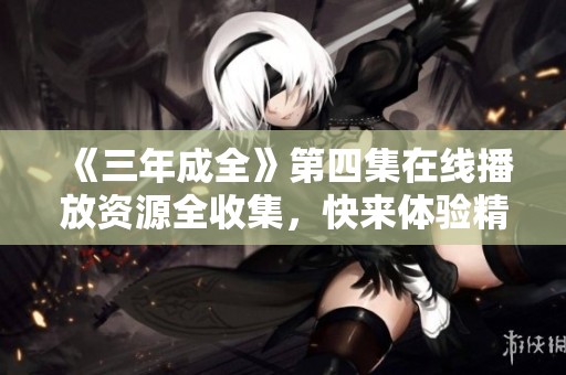《三年成全》第四集在線播放資源全收集<div   id=